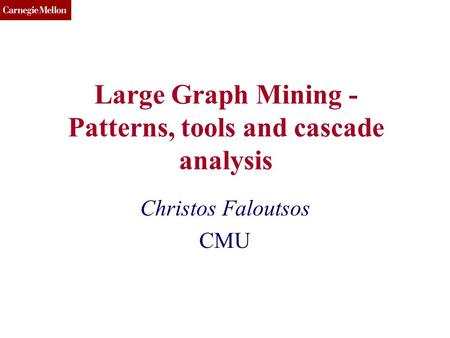 CMU SCS Large Graph Mining - Patterns, tools and cascade analysis Christos Faloutsos CMU.