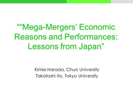 Mega-Mergers Economic Reasons and Performances: Lessons from Japan Kimie Harada, Chuo University Takatoshi Ito, Tokyo University.