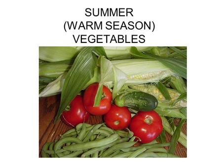 SUMMER (WARM SEASON) VEGETABLES. Summer or warm season vegetables need: sunshine (long hot days) warm soil warm air In order to: grow and mature develop.