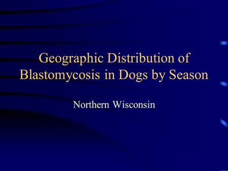 Geographic Distribution of Blastomycosis in Dogs by Season