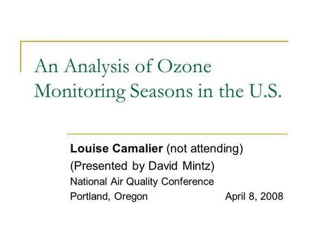 An Analysis of Ozone Monitoring Seasons in the U.S. Louise Camalier (not attending) (Presented by David Mintz) National Air Quality Conference Portland,