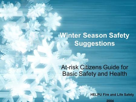 Winter Season Safety Suggestions At-risk Citizens Guide for Basic Safety and Health HELPU Fire and Life Safety 2004.