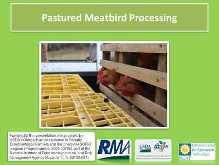 Pastured Meatbird Processing Funding for this presentation was provided by USDA's Outreach and Assistance to Socially Disadvantaged Farmers and Ranchers.