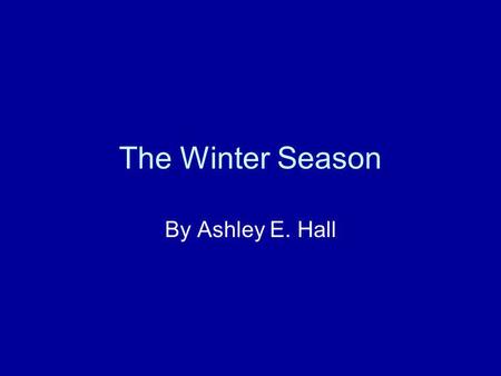 The Winter Season By Ashley E. Hall What is Winter? The winter months include December, January, and February. The weather turns cold. The trees are.