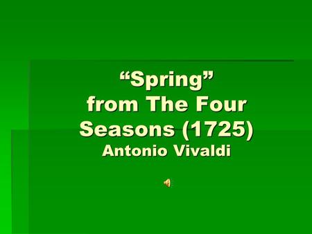 “Spring” from The Four Seasons (1725) Antonio Vivaldi