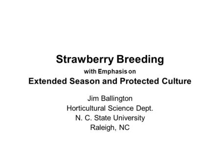 Strawberry Breeding with Emphasis on Extended Season and Protected Culture Jim Ballington Horticultural Science Dept. N. C. State University Raleigh, NC.