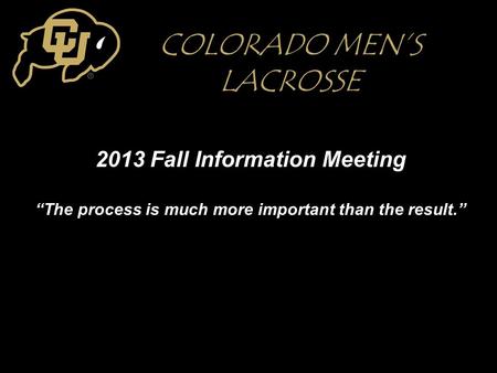 2013 Fall Information MeetingThe process is much more important than the result. COLORADO MENS LACROSSE.