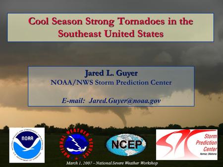 Cool Season Strong Tornadoes in the Southeast United States Jared L. Guyer NOAA/NWS Storm Prediction Center   March 1, 2007.