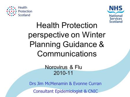 Health Protection perspective on Winter Planning Guidance & Communications Norovirus & Flu 2010-11 Drs Jim McMenamin & Evonne Curran Consultant Epidemiologist.