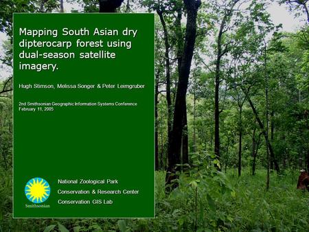 Mapping South Asian dry dipterocarp forest using dual-season satellite imagery. Hugh Stimson, Melissa Songer & Peter Leimgruber 2nd Smithsonian Geographic.