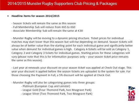 Headline items for season 2014/2015 - Season tickets will remain the same as this season - Full Membership Sub will reduce from 65 to 60 - Associate Membership.