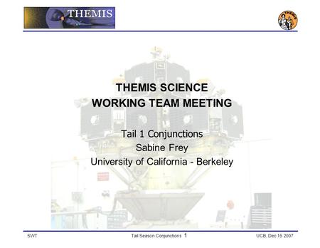 SWTTail Season Conjunctions 1 UCB, Dec 15 2007 THEMIS SCIENCE WORKING TEAM MEETING Tail 1 Conjunctions Sabine Frey University of California - Berkeley.