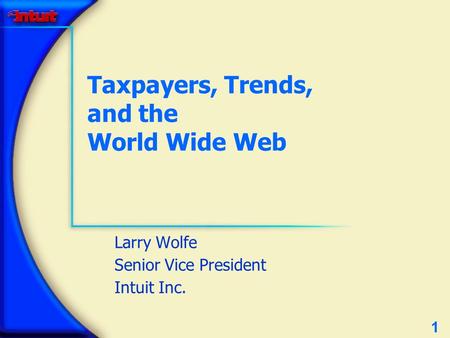 1 Taxpayers, Trends, and the World Wide Web Larry Wolfe Senior Vice President Intuit Inc.