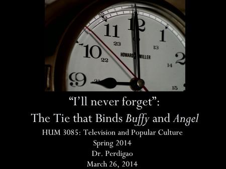 Ill never forget: The Tie that Binds Buffy and Angel HUM 3085: Television and Popular Culture Spring 2014 Dr. Perdigao March 26, 2014.