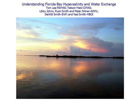 Understanding Florida Bay Hypersalinity and Water Exchange Tom Lee-RSMAS; Nelson Melo-CIMAS; Libby Johns, Ryan Smith and Peter Ortner-AOML; DeWitt Smith-ENP;