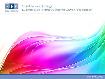 SHRM Survey Findings: Business Operations During the Current Flu Season February 13, 2013.