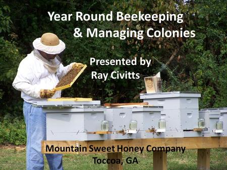 Year Round Beekeeping & Managing Colonies Presented by Ray Civitts