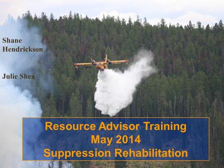 Shane Hendrickson Julie Shea Resource Advisor Training May 2014 Suppression Rehabilitation.