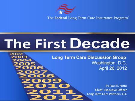 By Paul E. Forte Chief Executive Officer Long Term Care Partners, LLC Long Term Care Discussion Group Washington, D.C. April 26, 2012 1.