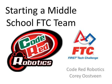 Starting a Middle School FTC Team Code Red Robotics Corey Oostveen.