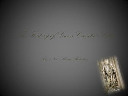 The History of Lucius Cornelius Sulla By : Na`Shiyaa Robertson.