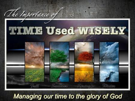 Managing our time to the glory of God Managing our time to the glory of God.