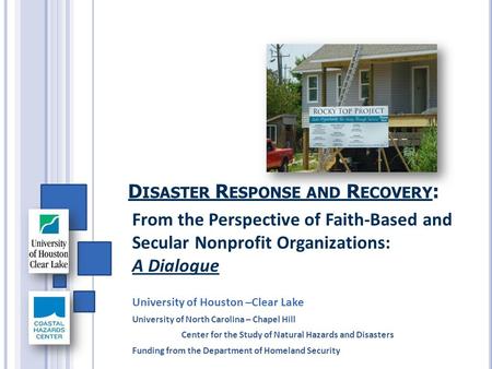 D ISASTER R ESPONSE AND R ECOVERY : From the Perspective of Faith-Based and Secular Nonprofit Organizations: A Dialogue University of Houston –Clear Lake.