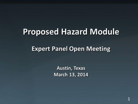 1 Proposed Hazard Module Expert Panel Open Meeting Austin, Texas March 13, 2014.