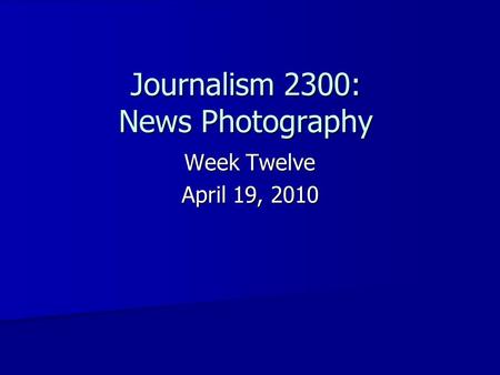 Journalism 2300: News Photography Week Twelve April 19, 2010.