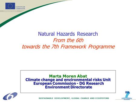 SUSTAINABLE DEVELOPMENT, GLOBAL CHANGE AND ECOSYSTEMS Natural Hazards Research From the 6th towards the 7th Framework Programme Marta Moren Abat Climate.