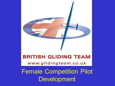 Female Competition Pilot Development. Objectives of Today Share knowledge with like-minded pilots Learn –about Womens International Comps –how to Fly.