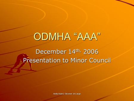 Andy Baird, Director at Large ODMHA AAA December 14 th, 2006 Presentation to Minor Council.