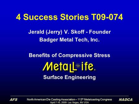 North American Die Casting Association – 113 th Metalcasting Congress April 7-10, 2009 Las Vegas, NV USA 4 Success Stories T09-074 Jerald (Jerry) V. Skoff.