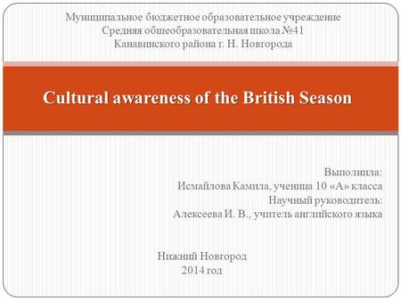 Выполнила: Исмайлова Камила, ученица 10 «А» класса Научный руководитель: Алексеева И. В., учитель английского языка Нижний Новгород 2014 год Cultural awareness.