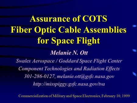 Assurance of COTS Fiber Optic Cable Assemblies for Space Flight Melanie N. Ott Swales Aerospace / Goddard Space Flight Center Component Technologies and.