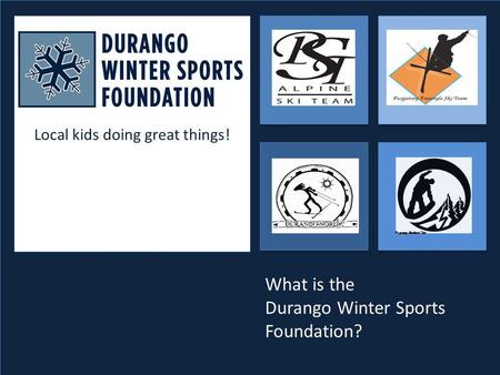 Local kids doing great things! Purgatory Snowboard Team What is the Durango Winter Sports Foundation?