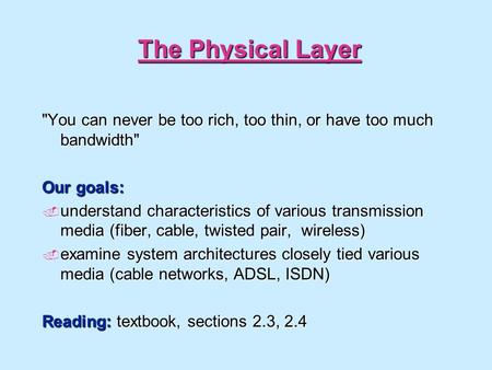 The Physical Layer You can never be too rich, too thin, or have too much bandwidth Our goals: understand characteristics of various transmission media.