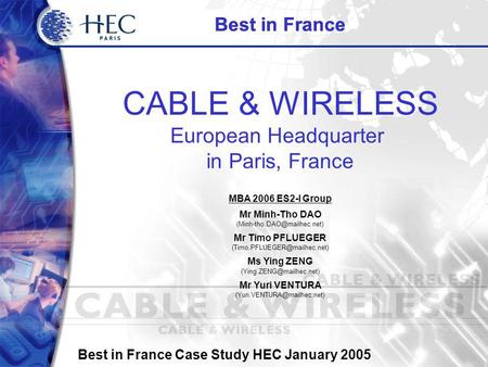 Best in France Case Study HEC January 2005 CABLE & WIRELESS European Headquarter in Paris, France Best in France MBA 2006 ES2-I Group Mr Minh-Tho DAO