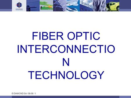 © DIAMOND SA / 08-08 / 1 FIBER OPTIC INTERCONNECTIO N TECHNOLOGY.