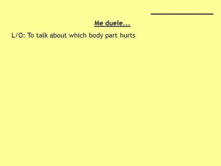 ________________ Me duele... L/O: To talk about which body part hurts.