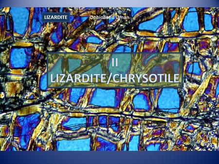 LIZARDITE Ophiolite dOman. Veines constituées de pseudo-fibres =colonnes=empilement feuillets (001) Optique: pseudo-fibres allongement négatif, perpendiculaires.