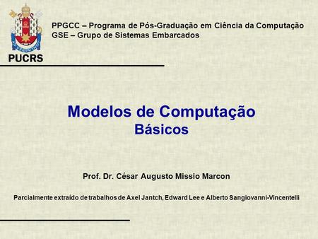 Modelos de Computação Básicos Prof. Dr. César Augusto Missio Marcon Parcialmente extraído de trabalhos de Axel Jantch, Edward Lee e Alberto Sangiovanni-Vincentelli.