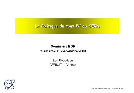 CERN december-00 La Politique du tout PC au CERN Séminaire EDF Clamart – 15 décembre 2000 Les Robertson CERN/IT – Genève.