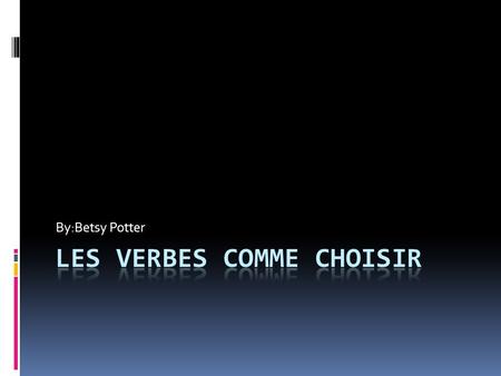 By:Betsy Potter. Choisir Choisir is a regular –ir verb It means to choose Here is its conjugation in the present tense. Je choisisNous choisissons Tu.