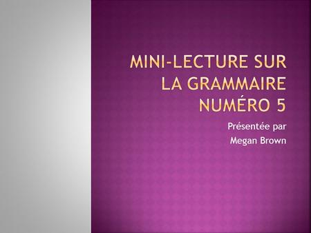 Présentée par Megan Brown. First, a review of the conjugations: Passé composé: the name gives a clue about formation – passé for past and composé for.