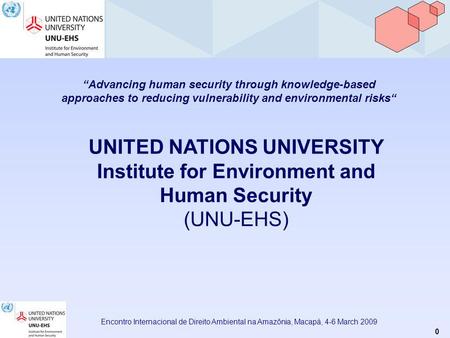 0 Encontro Internacional de Direito Ambiental na Amazônia, Macapá, 4-6 March 2009 Advancing human security through knowledge-based approaches to reducing.