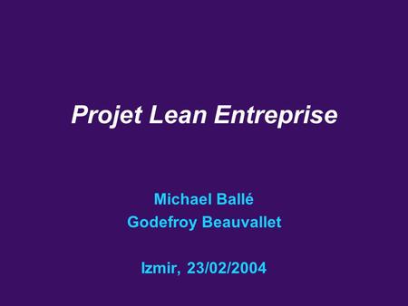 Projet Lean Entreprise 1 Michael Ballé Godefroy Beauvallet Izmir, 23/02/2004 Projet Lean Entreprise.