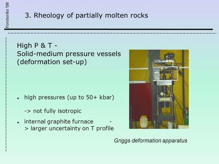 Forsterite '08 Griggs deformation apparatus 3. Rheology of partially molten rocks High P & T - Solid-medium pressure vessels (deformation set-up) high.