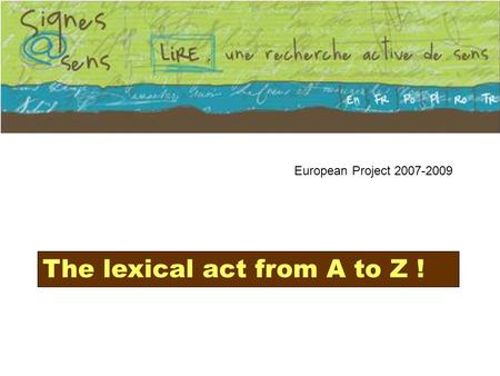 European Project 2007-2009 The lexical act from A to Z !