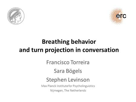 Breathing behavior and turn projection in conversation Francisco Torreira Sara Bögels Stephen Levinson Max Planck Institute for Psycholinguistics Nijmegen,